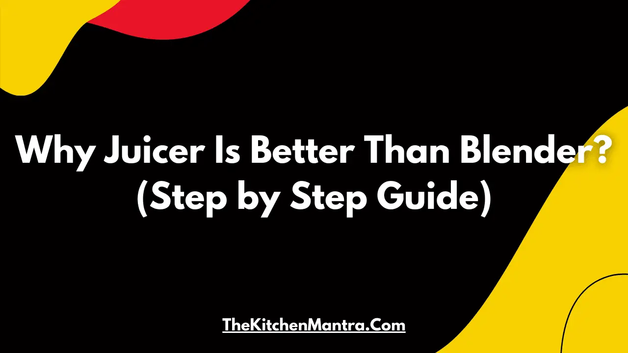 Why Juicer Is Better Than Blender? (Step by Step Guide)
