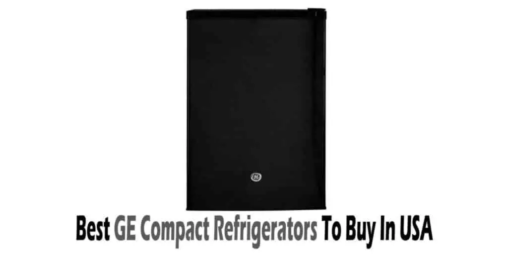 Best GE Compact Refrigerators To Buy In USA | Buyer’s Guide & Reviews