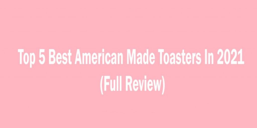 Top 5 Best American Made Toasters, Features, Pros & Cons