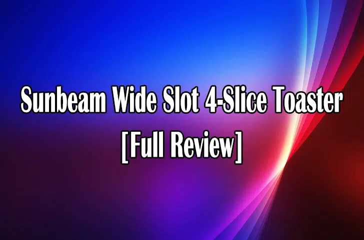 Sunbeam Wide Slot 4-Slice Toaster 2022 – [Full Review]