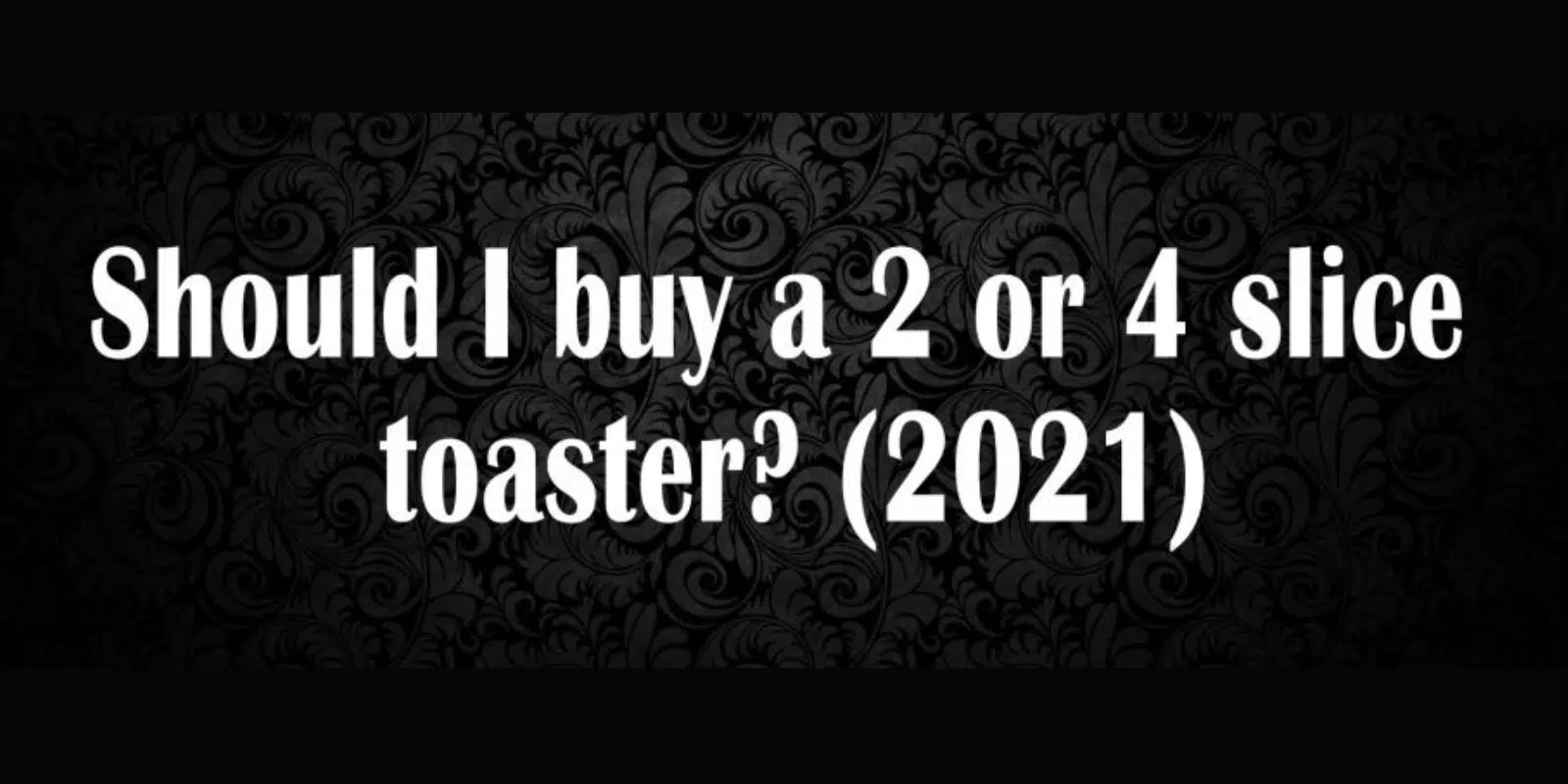 Should I buy a 2 or 4 slice toaster? (2022)