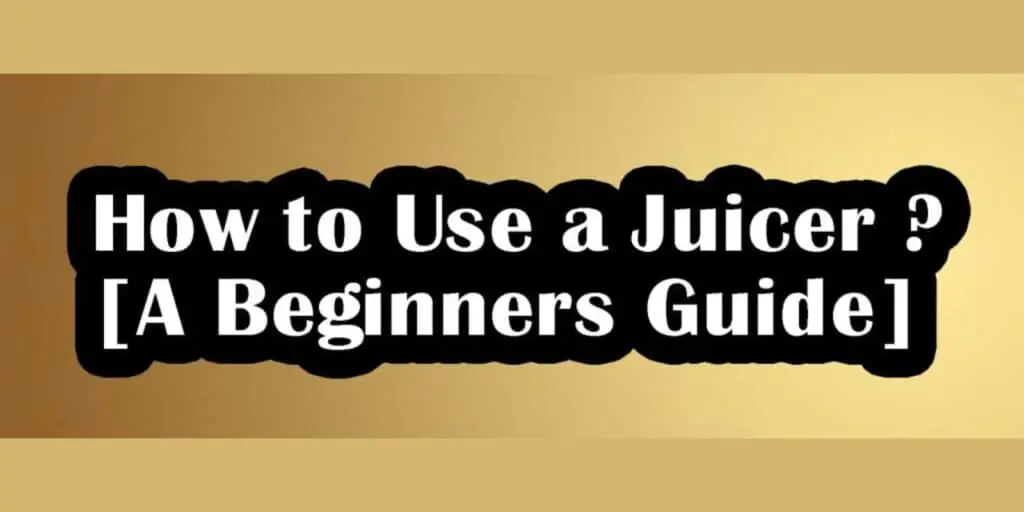 How To Use A Juicer? [Step By Step Guide]