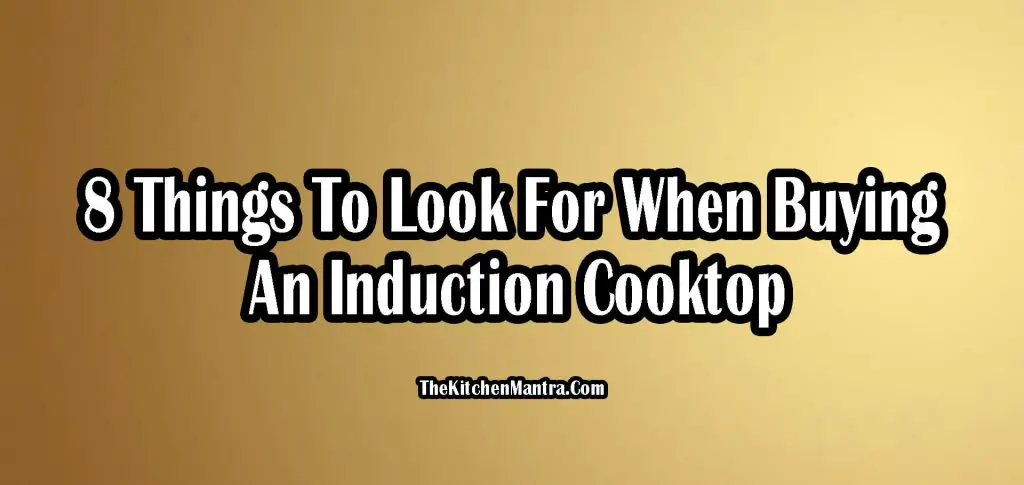 8 Things To Look For When Buying An Induction Cooktop – (2022)