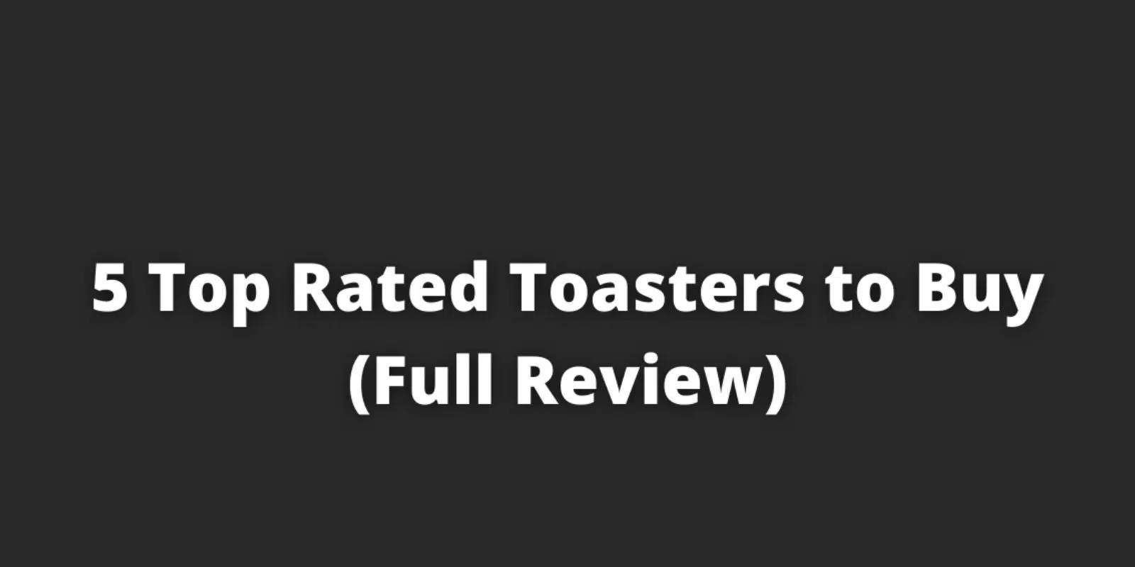 5 Top Rated Toasters to Buy (Full Review)