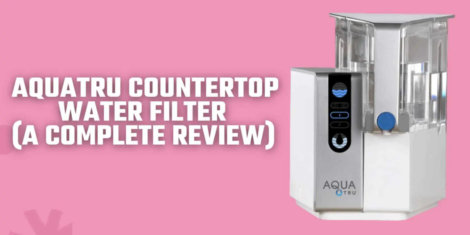 AquaTru Countertop Water Filter (A Complete Review) | Specification, Pros & Cons