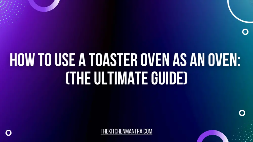 How To Use A Toaster Oven As An Oven?