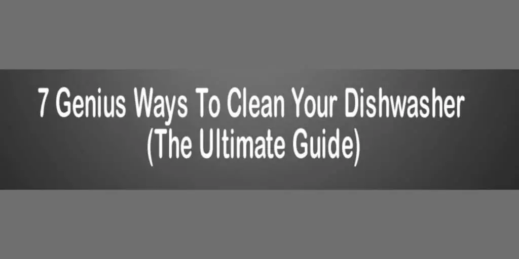 7 Genius Ways To Clean Your Dishwasher (The Ultimate Guide)